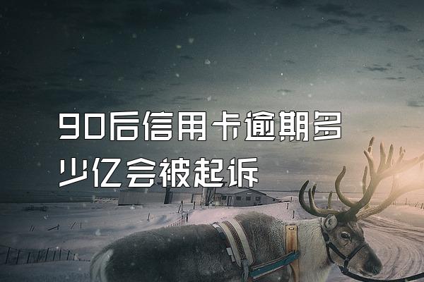 90后信用卡逾期多少亿会被起诉