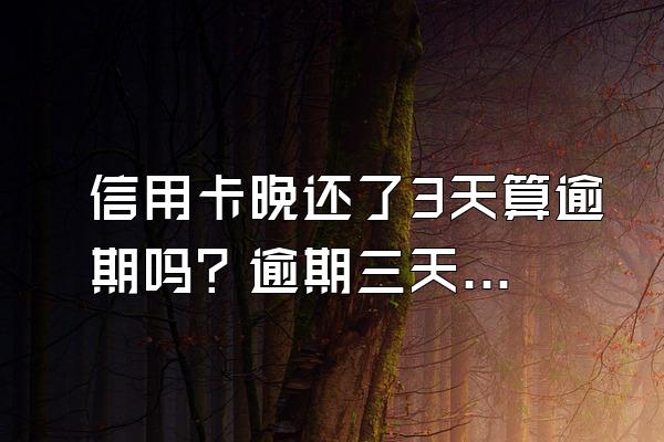 信用卡晚还了3天算逾期吗？逾期三天怎么补救？