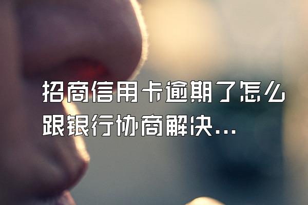 招商信用卡逾期了怎么跟银行协商解决?逾期多久被起诉?