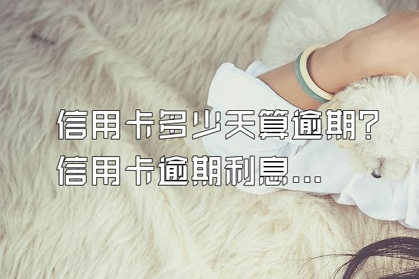 信用卡多少天算逾期？信用卡逾期利息是多少？