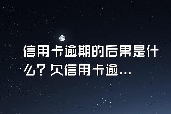 信用卡逾期的后果是什么？欠信用卡逾期了怎么办？