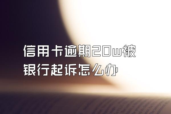 信用卡逾期20w被银行起诉怎么办