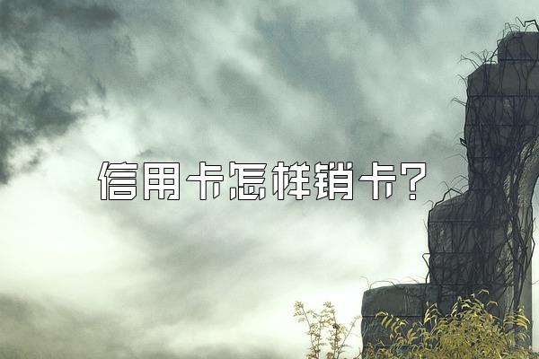 信用卡怎样销卡？