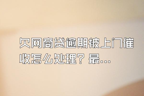 欠网商贷逾期被上门催收怎么处理？最多能逾期几个月？