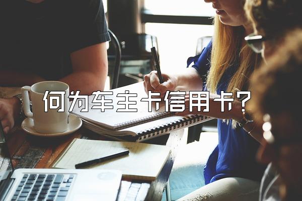 何为车主卡信用卡？