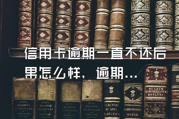 信用卡逾期一直不还后果怎么样，逾期后要怎么做？