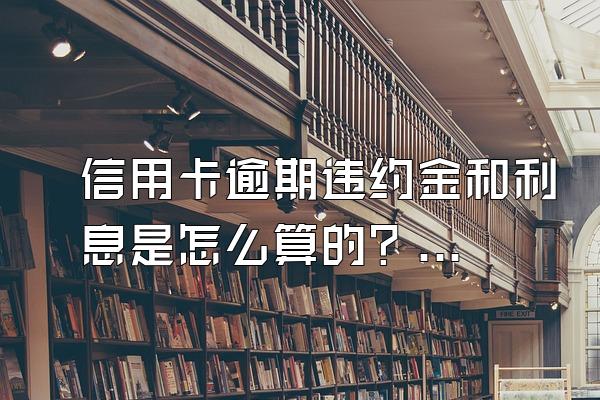 信用卡逾期违约金和利息是怎么算的？逾期了会不会坐牢？