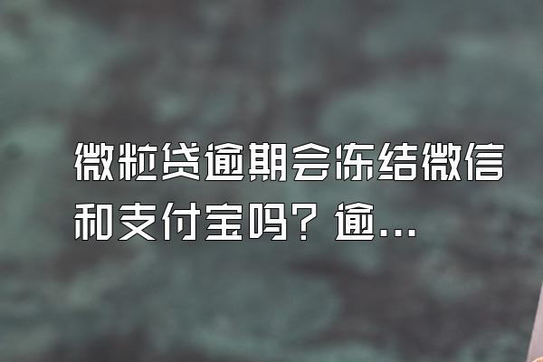 微粒贷逾期会冻结微信和支付宝吗？逾期会降额度吗？