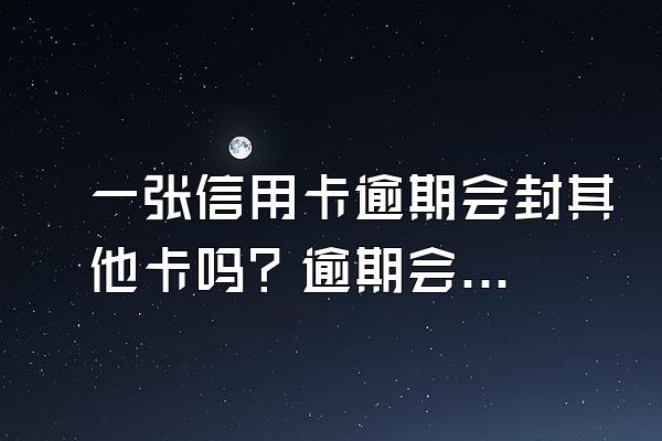 一张信用卡逾期会封其他卡吗？逾期会坐牢吗？