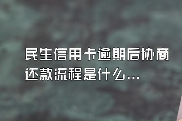 民生信用卡逾期后协商还款流程是什么?逾期会被起诉吗?