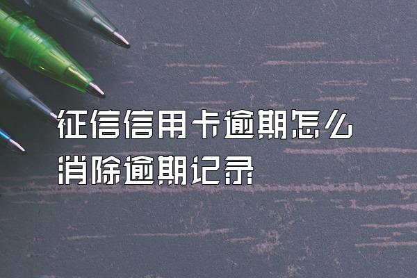 征信信用卡逾期怎么消除逾期记录