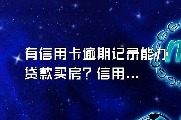 有信用卡逾期记录能办贷款买房？信用卡逾期后怎么进行贷款？