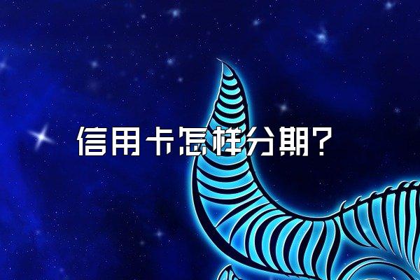 信用卡怎样分期？