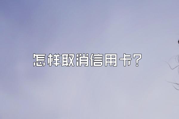 怎样取消信用卡？