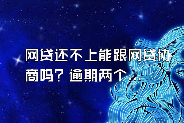 网贷还不上能跟网贷协商吗？逾期两个小时算不算逾期？