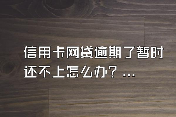 信用卡网贷逾期了暂时还不上怎么办？逾期不还有什么后果？