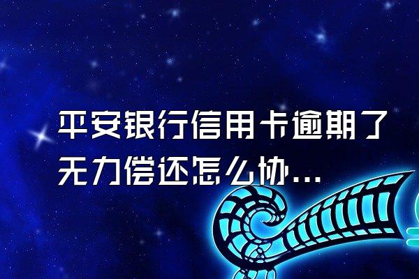 平安银行信用卡逾期了无力偿还怎么协商？逾期被起诉了会坐牢吗？