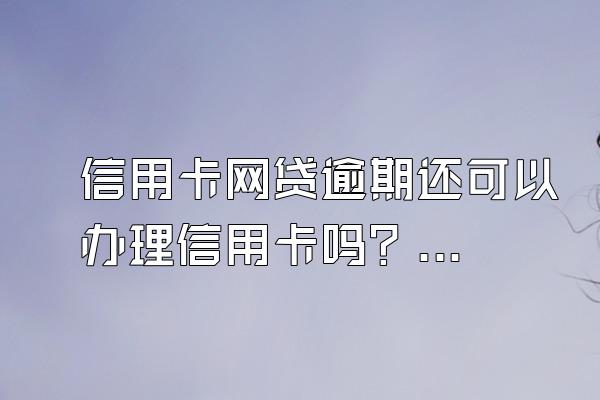 信用卡网贷逾期还可以办理信用卡吗？如何和银行谈逾期利息减免？