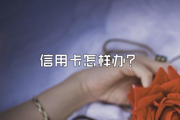 信用卡怎样办？