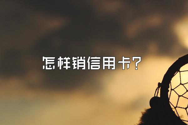 怎样销信用卡？