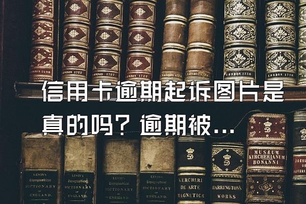 信用卡逾期起诉图片是真的吗？逾期被违规催收了怎么办？