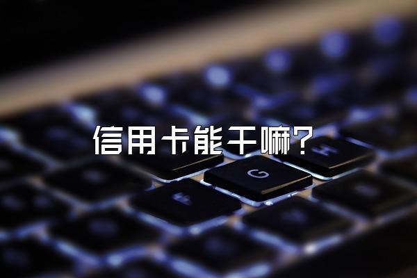 信用卡能干嘛？