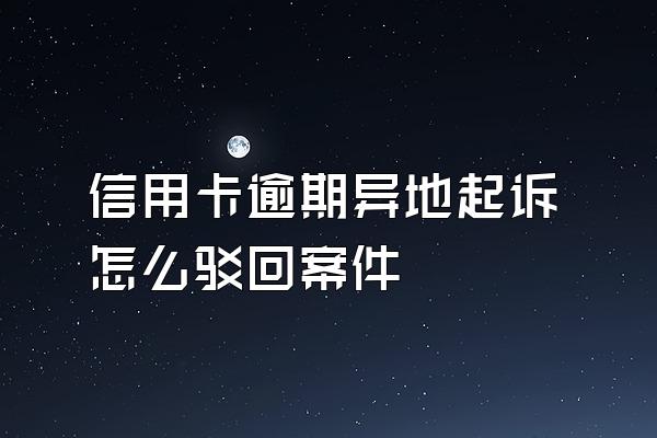 信用卡逾期异地起诉怎么驳回案件