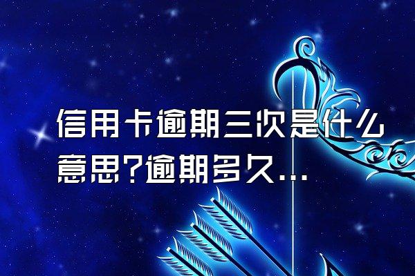 信用卡逾期三次是什么意思?逾期多久会被起诉?