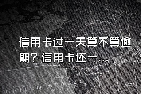 信用卡过一天算不算逾期？信用卡还一半算逾期吗？