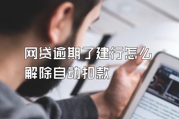 网贷逾期了建行怎么解除自动扣款