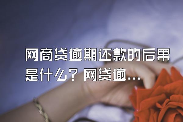 网商贷逾期还款的后果是什么？网贷逾期还不上怎么办？
