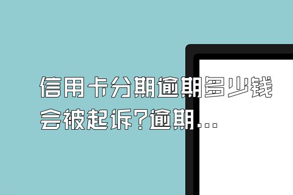 信用卡分期逾期多少钱会被起诉?逾期怎么解决?