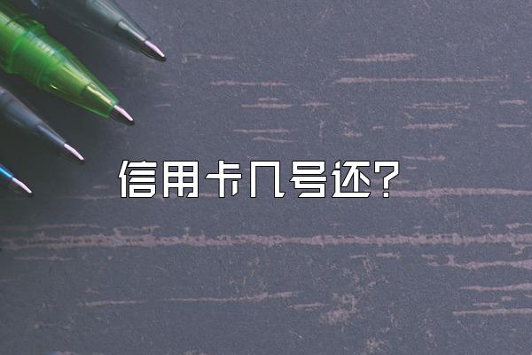 信用卡几号还？