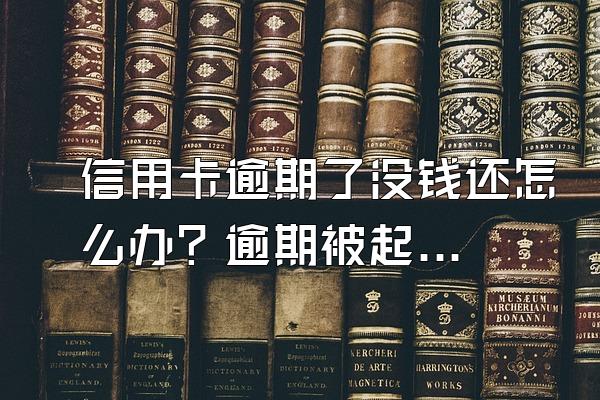 信用卡逾期了没钱还怎么办？逾期被起诉没钱还怎么办？