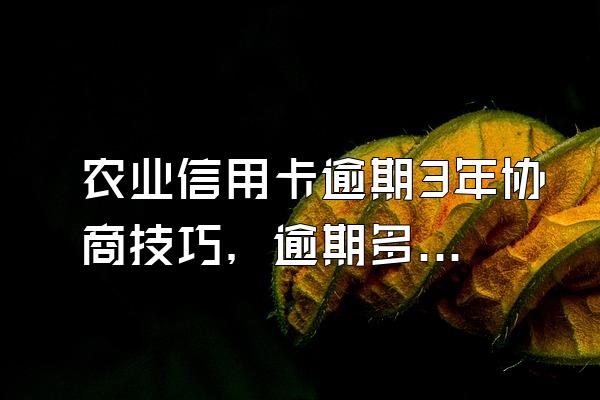 农业信用卡逾期3年协商技巧，逾期多久会被起诉？