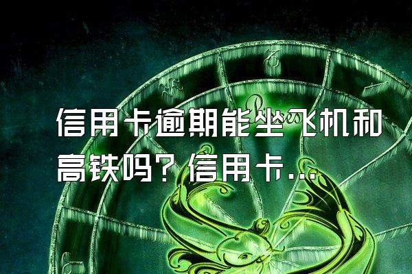 信用卡逾期能坐飞机和高铁吗？信用卡逾期怎么办？