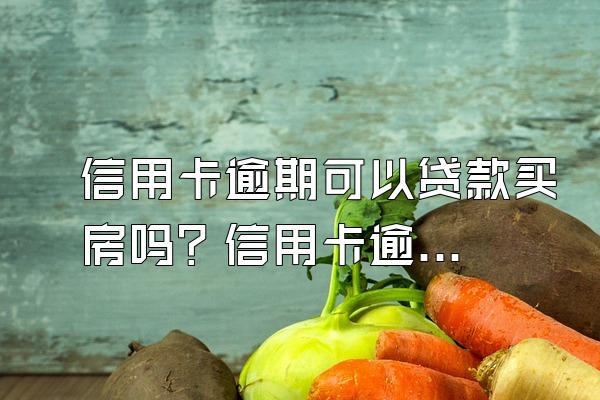 信用卡逾期可以贷款买房吗？信用卡逾期怎么办理停息分期？