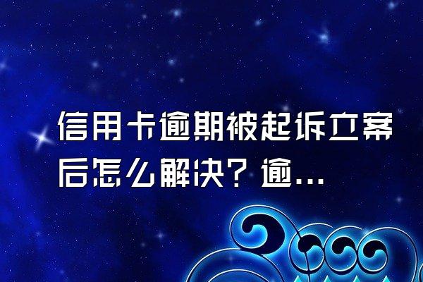 信用卡逾期被起诉立案后怎么解决？逾期多久会被起诉？