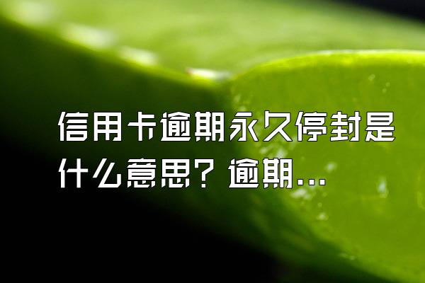 信用卡逾期永久停封是什么意思？逾期多久会停封？