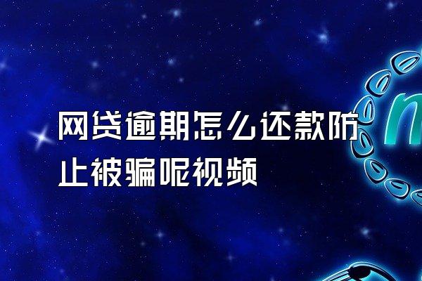 网贷逾期怎么还款防止被骗呢视频