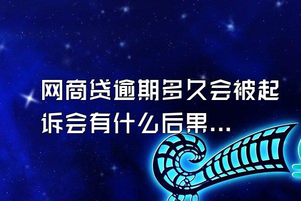 网商贷逾期多久会被起诉会有什么后果？逾期怎么处理？