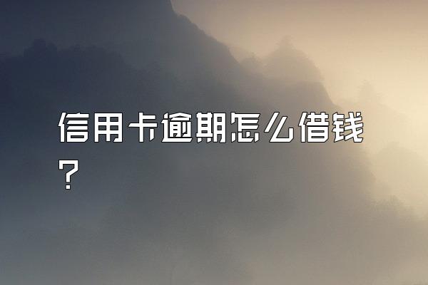 信用卡逾期怎么借钱？