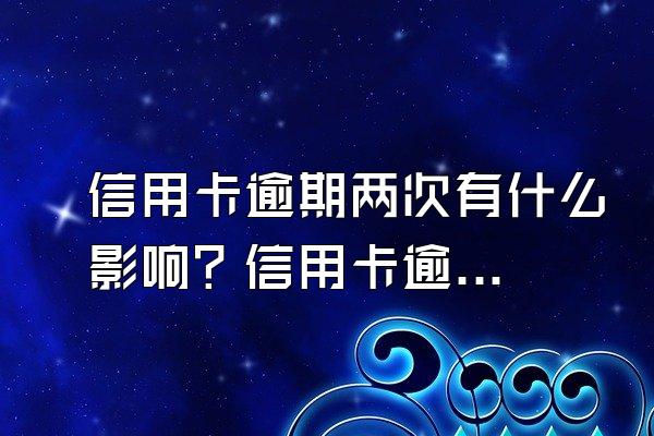 信用卡逾期两次有什么影响？信用卡逾期两次影响房贷吗？