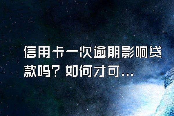 信用卡一次逾期影响贷款吗？如何才可以做到信用卡不逾期？