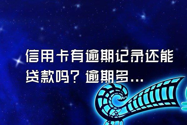 信用卡有逾期记录还能贷款吗？逾期多久会有不良记录？