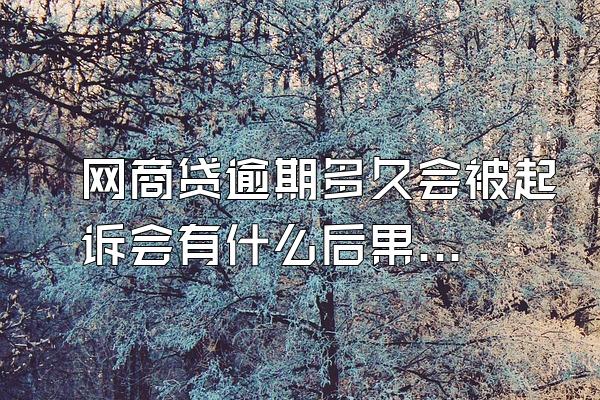 网商贷逾期多久会被起诉会有什么后果？逾期多久会被起诉？