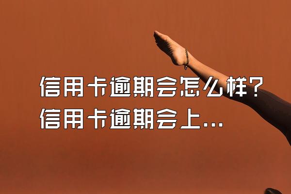 信用卡逾期会怎么样？信用卡逾期会上门催收吗？