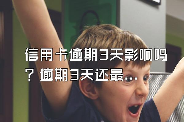 信用卡逾期3天影响吗？逾期3天还最低额度可以吗？