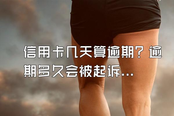信用卡几天算逾期？逾期多久会被起诉？