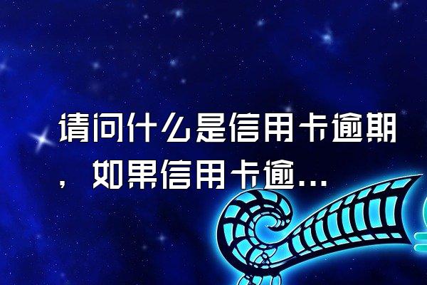 请问什么是信用卡逾期，如果信用卡逾期该怎么办？